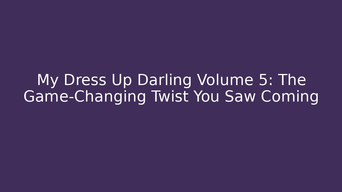 My Dress Up Darling Volume 5: The Game-Changing Twist You Saw Coming