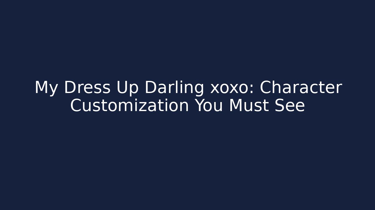 My Dress Up Darling xoxo: Character Customization You Must See