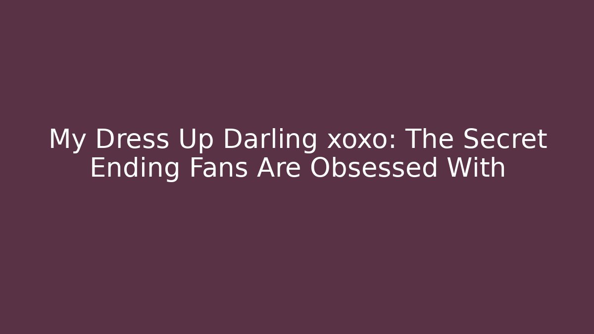 My Dress Up Darling xoxo: The Secret Ending Fans Are Obsessed With