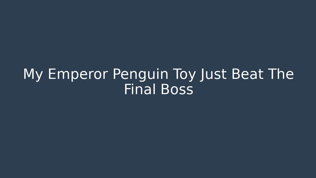 My Emperor Penguin Toy Just Beat The Final Boss