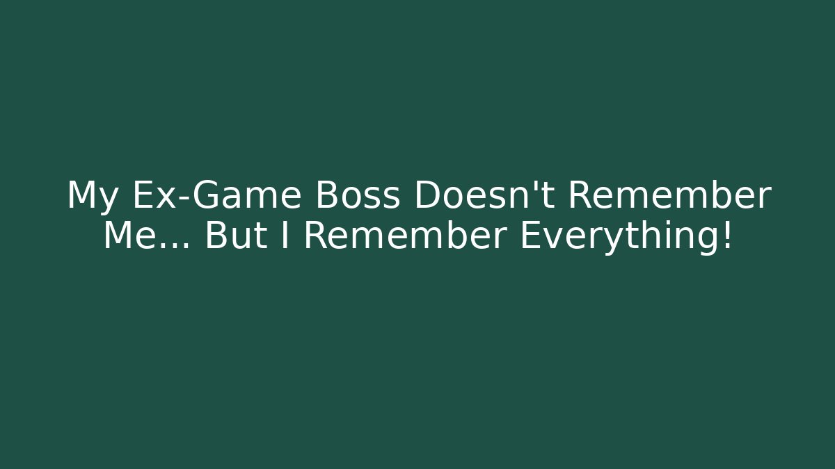 My Ex-Game Boss Doesn't Remember Me... But I Remember Everything!