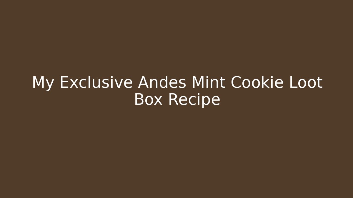 My Exclusive Andes Mint Cookie Loot Box Recipe