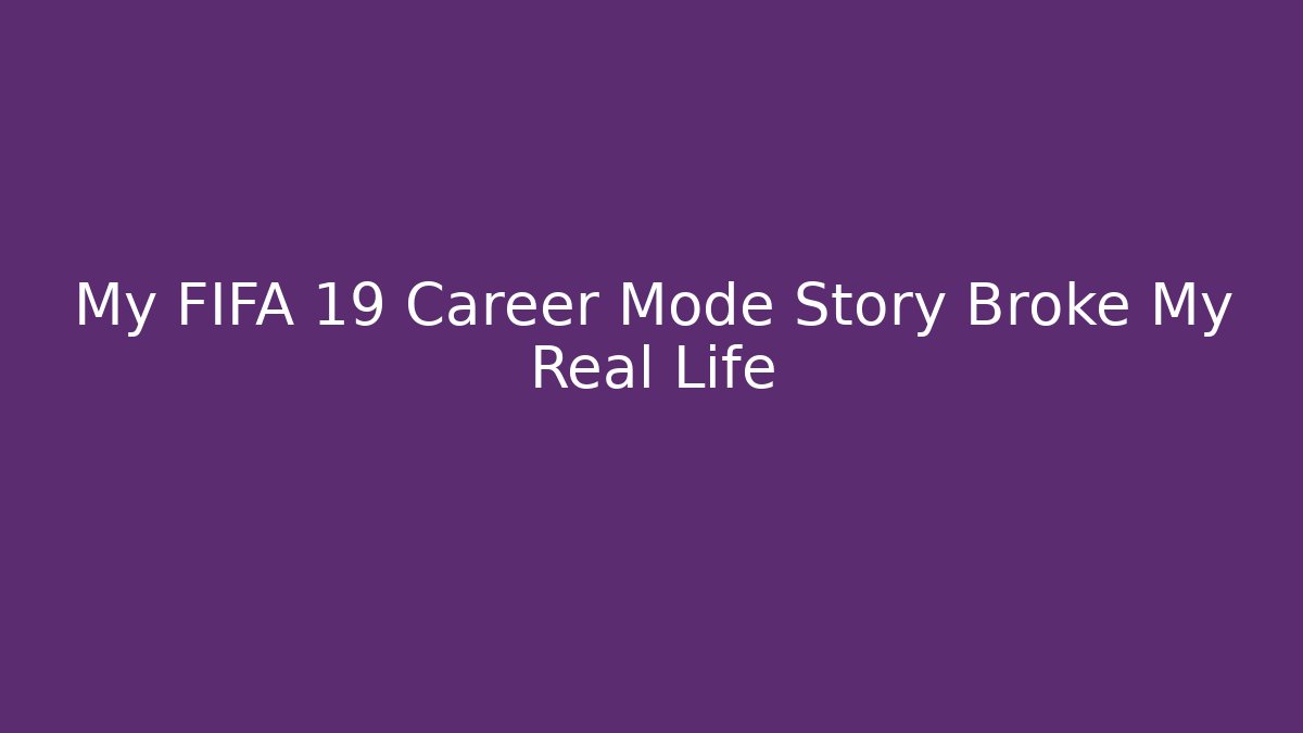My FIFA 19 Career Mode Story Broke My Real Life
