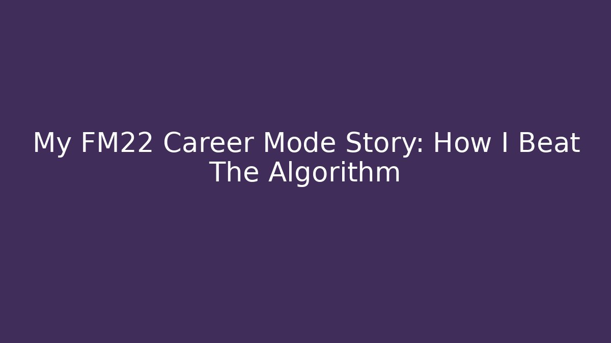 My FM22 Career Mode Story: How I Beat The Algorithm