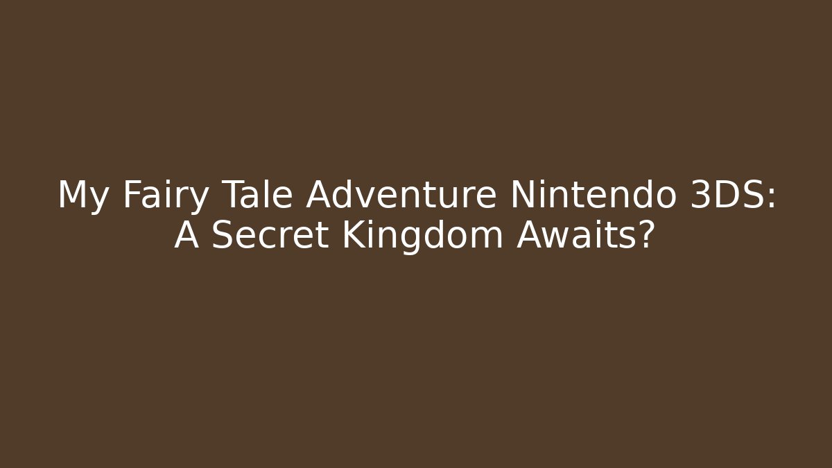My Fairy Tale Adventure Nintendo 3DS: A Secret Kingdom Awaits?
