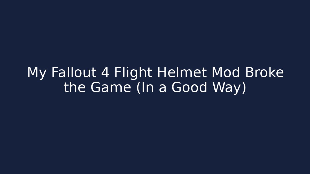 My Fallout 4 Flight Helmet Mod Broke the Game (In a Good Way)