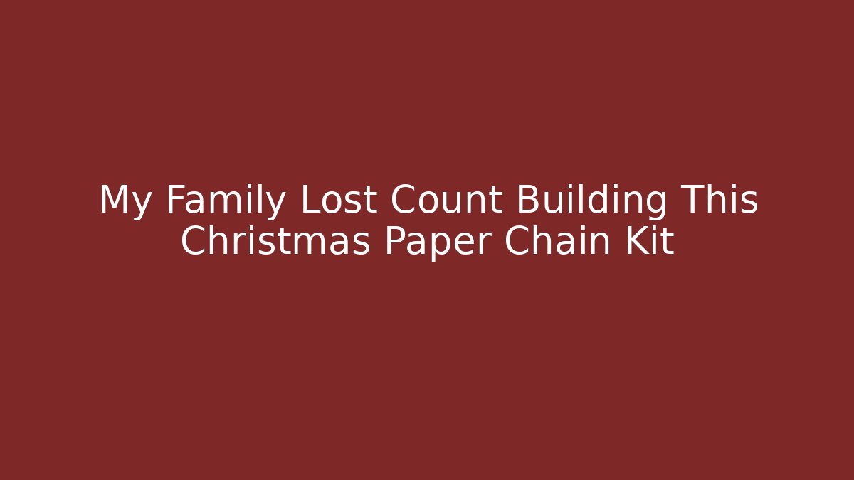 My Family Lost Count Building This Christmas Paper Chain Kit