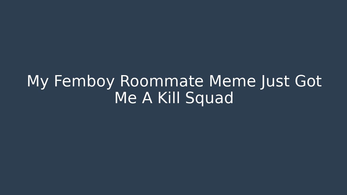 My Femboy Roommate Meme Just Got Me A Kill Squad - Critter Realm
