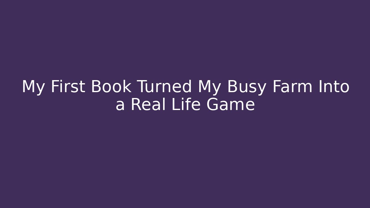 My First Book Turned My Busy Farm Into a Real Life Game