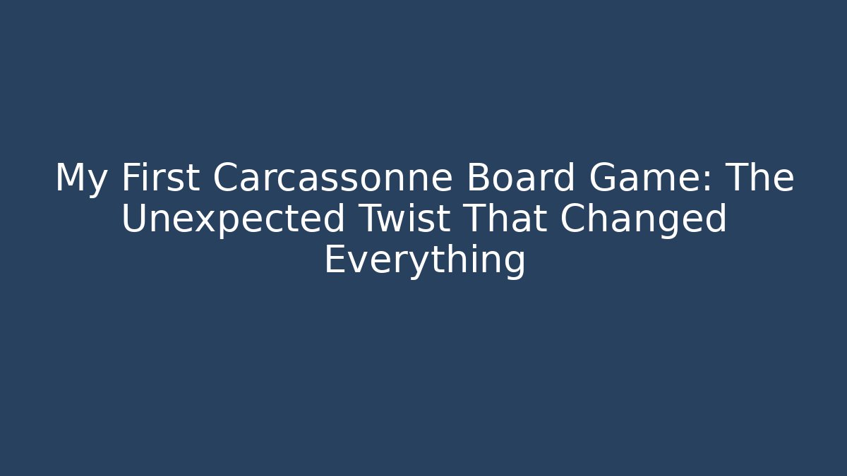 My First Carcassonne Board Game: The Unexpected Twist That Changed Everything