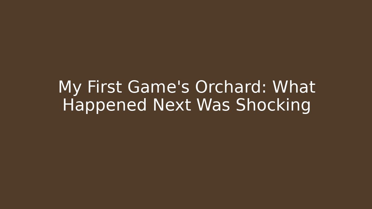 My First Game's Orchard: What Happened Next Was Shocking