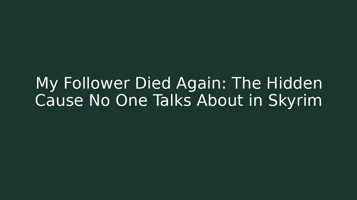 My Follower Died Again: The Hidden Cause No One Talks About in Skyrim