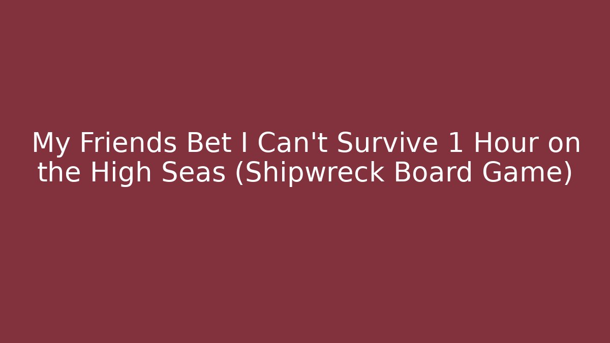 My Friends Bet I Can't Survive 1 Hour on the High Seas (Shipwreck Board Game)