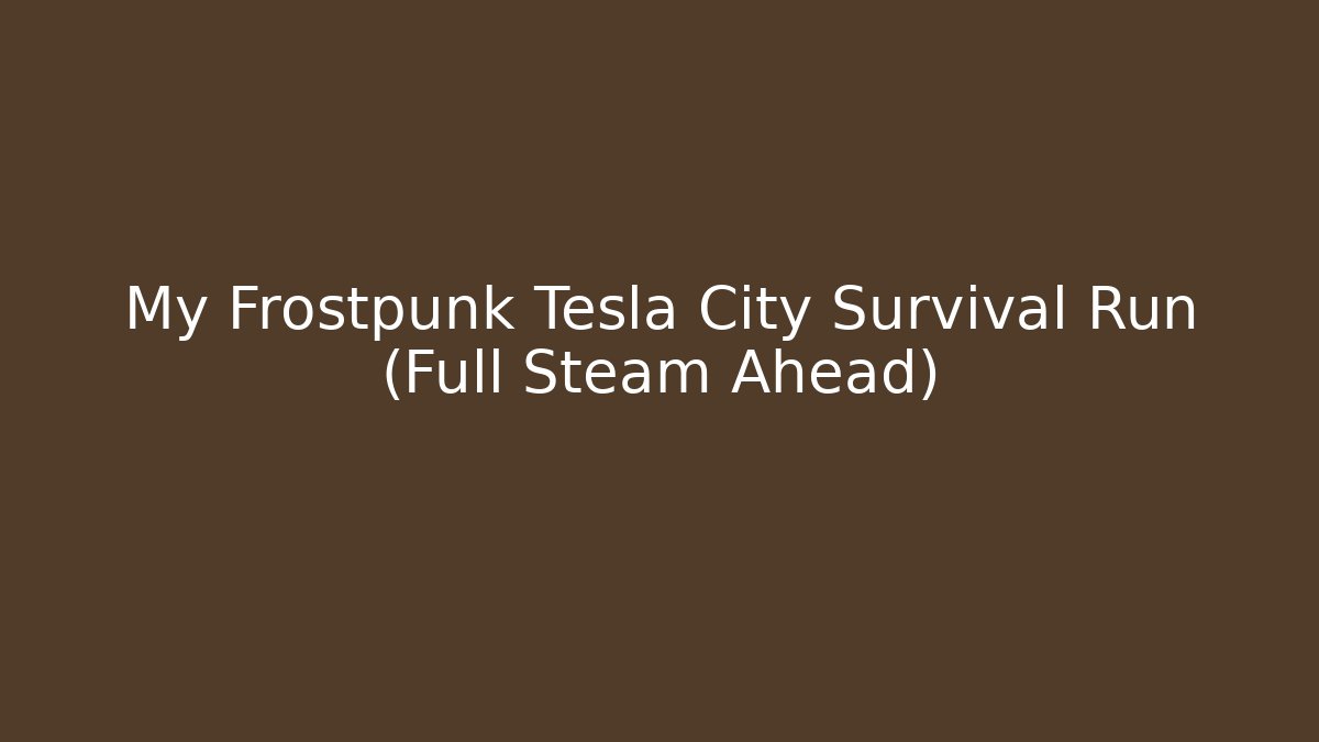 My Frostpunk Tesla City Survival Run (Full Steam Ahead)