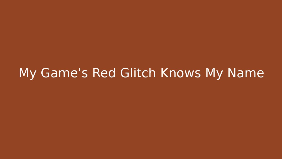 My Game's Red Glitch Knows My Name - Critter Realm
