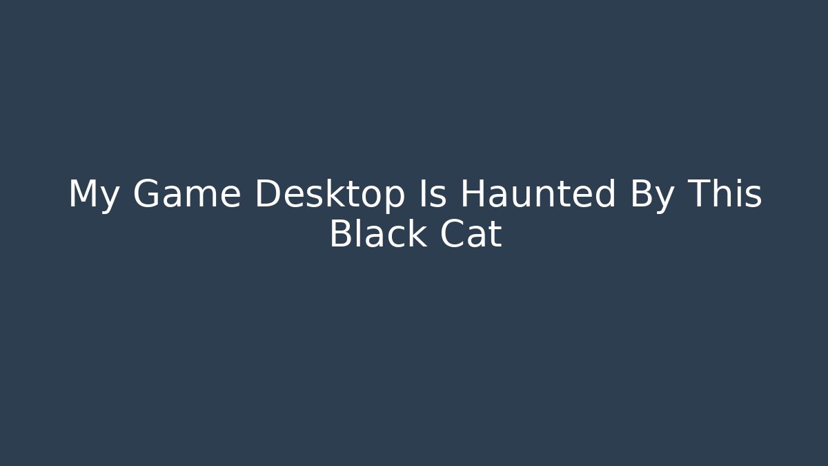 My Game Desktop Is Haunted By This Black Cat - Critter Realm