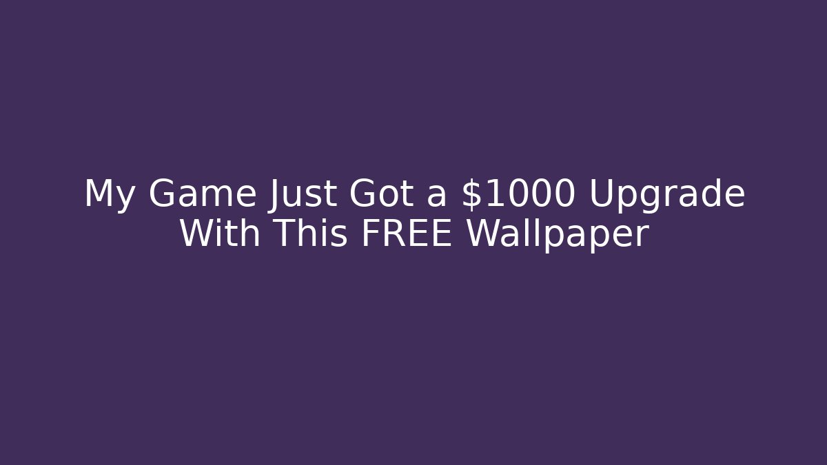 My Game Just Got a $1000 Upgrade With This FREE Wallpaper