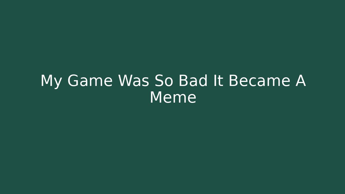 My Game Was So Bad It Became A Meme