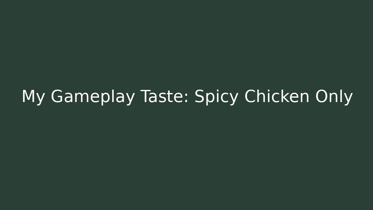 My Gameplay Taste: Spicy Chicken Only
