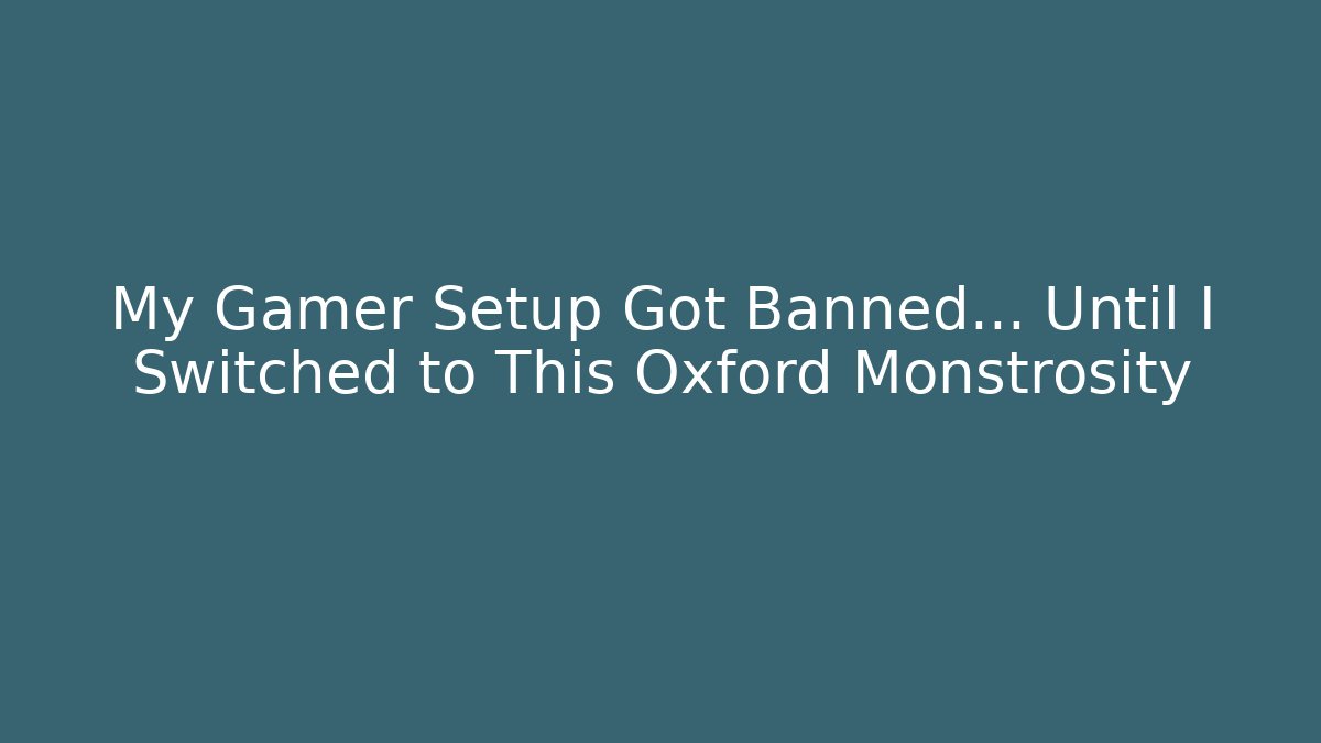 My Gamer Setup Got Banned… Until I Switched to This Oxford Monstrosity