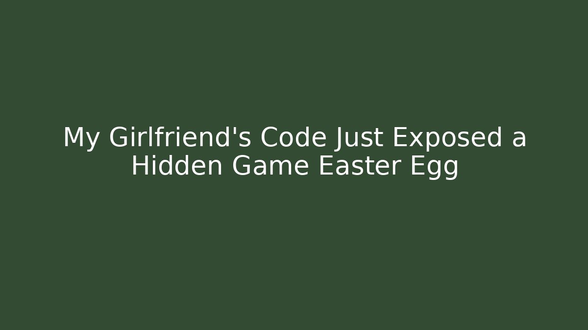 My Girlfriend’s Code Just Exposed a Hidden Game Easter Egg