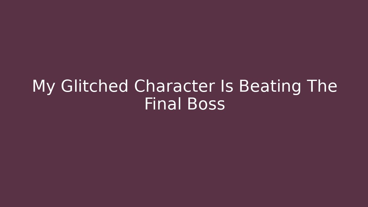 My Glitched Character Is Beating The Final Boss