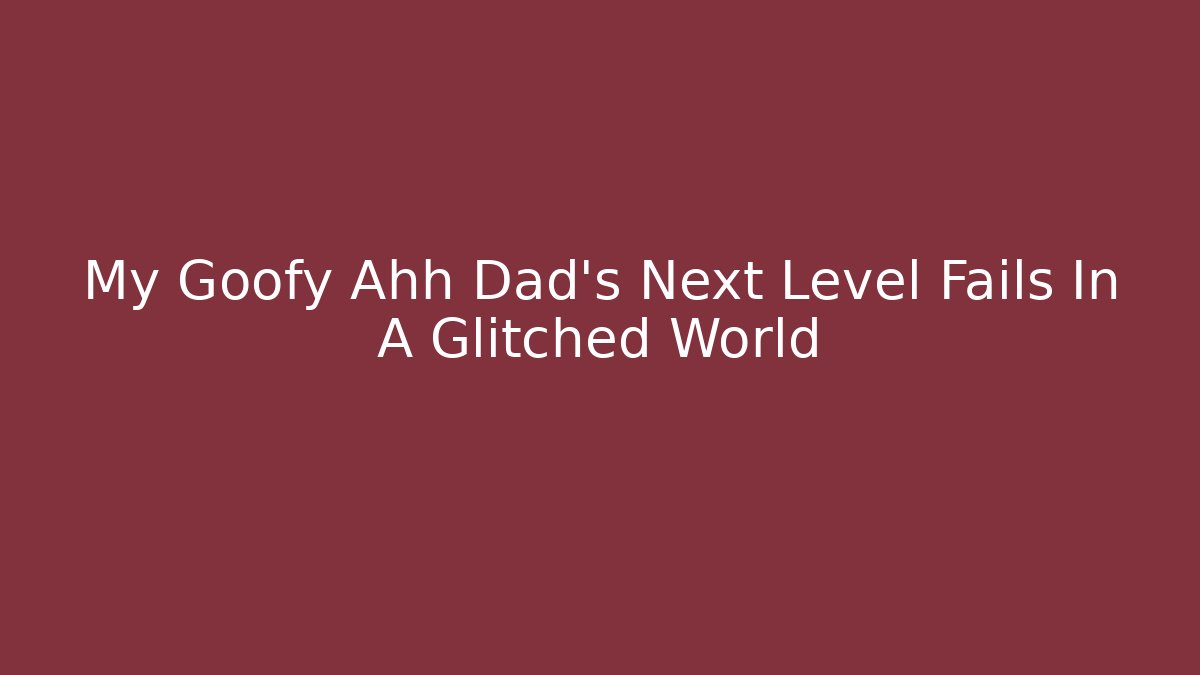 My Goofy Ahh Dad's Next Level Fails In A Glitched World