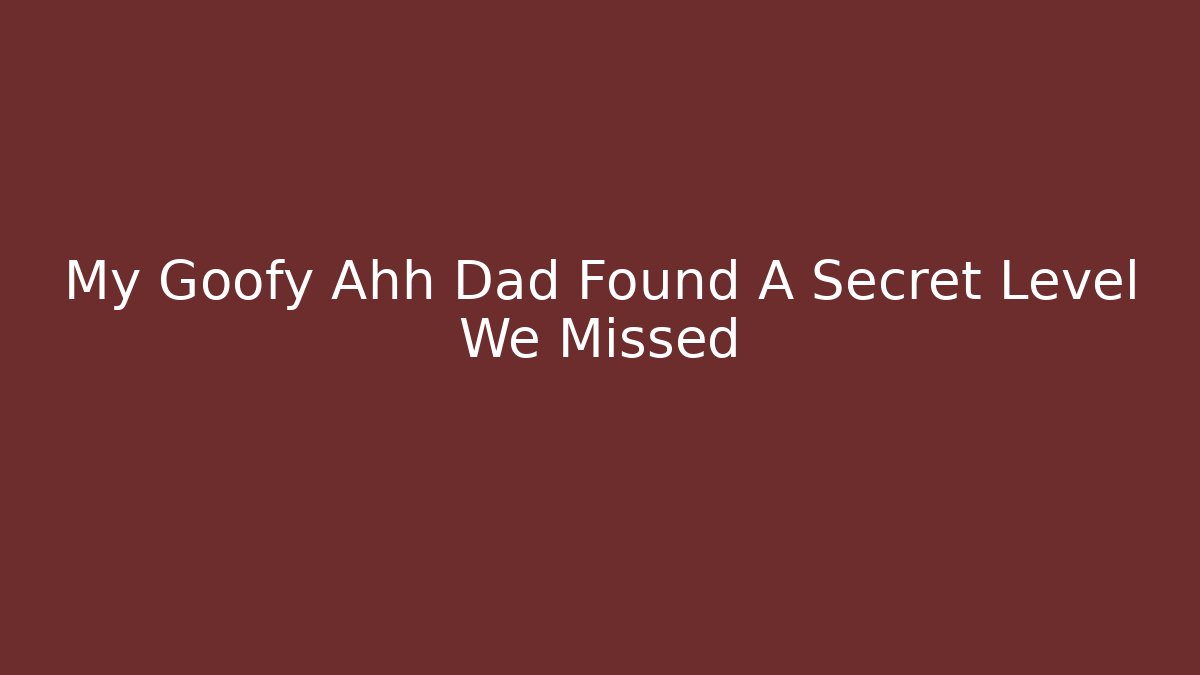 My Goofy Ahh Dad Found A Secret Level We Missed