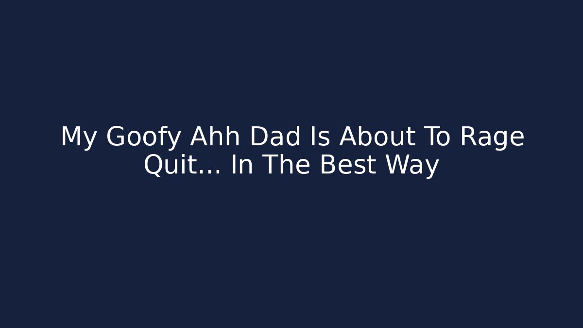 My Goofy Ahh Dad Is About To Rage Quit... In The Best Way