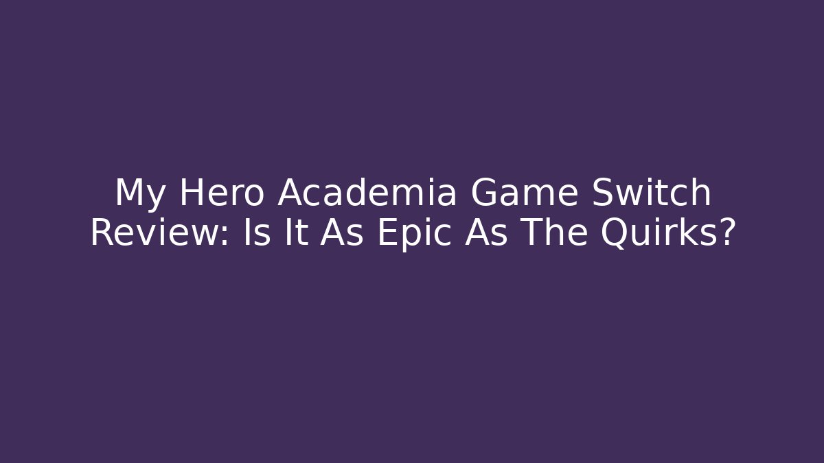 My Hero Academia Game Switch Review: Is It As Epic As The Quirks?