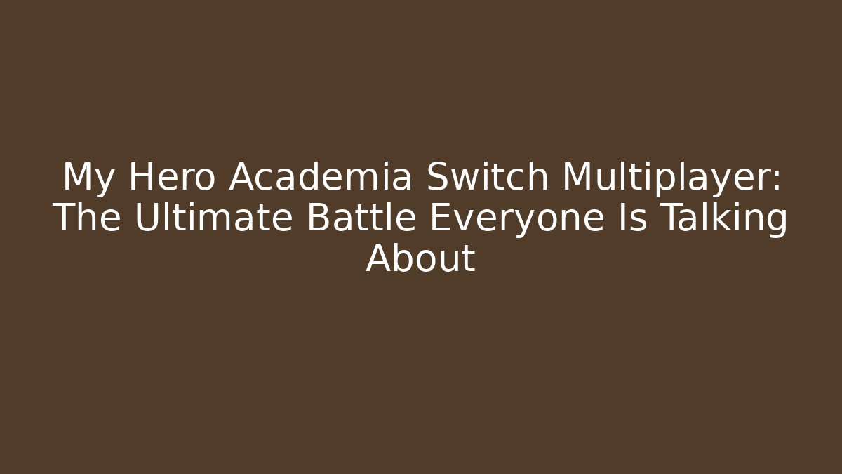 My Hero Academia Switch Multiplayer: The Ultimate Battle Everyone Is Talking About