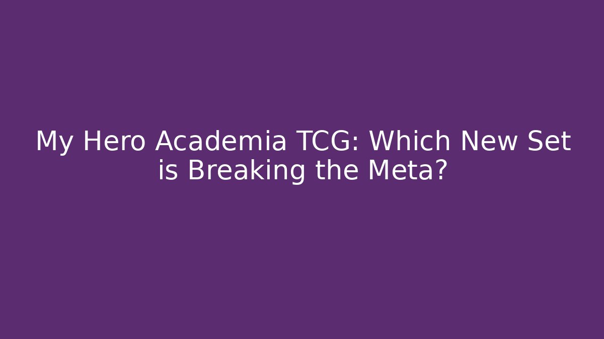My Hero Academia TCG: Which New Set is Breaking the Meta?