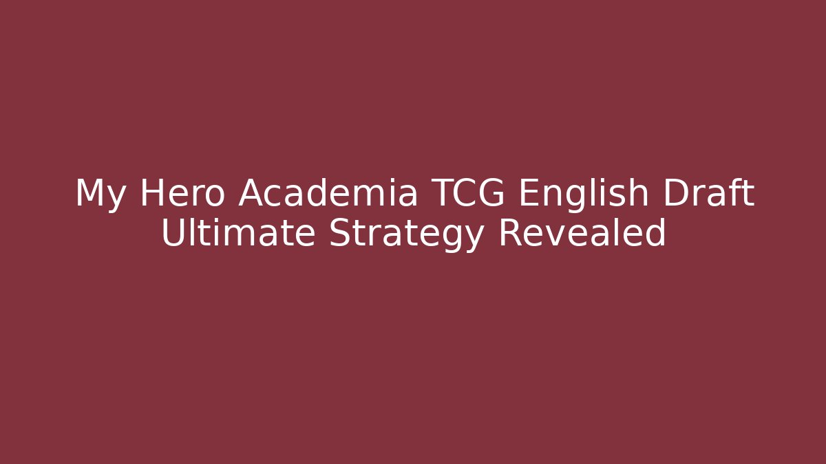 My Hero Academia TCG English Draft Ultimate Strategy Revealed
