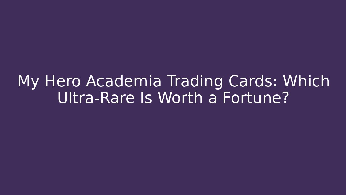 My Hero Academia Trading Cards: Which Ultra-Rare Is Worth a Fortune?