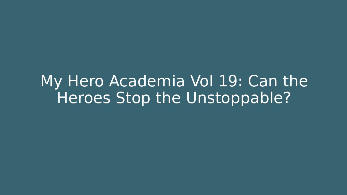 My Hero Academia Vol 19: Can the Heroes Stop the Unstoppable?