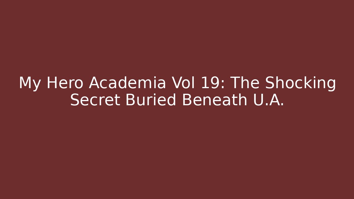 My Hero Academia Vol 19: The Shocking Secret Buried Beneath U.A.