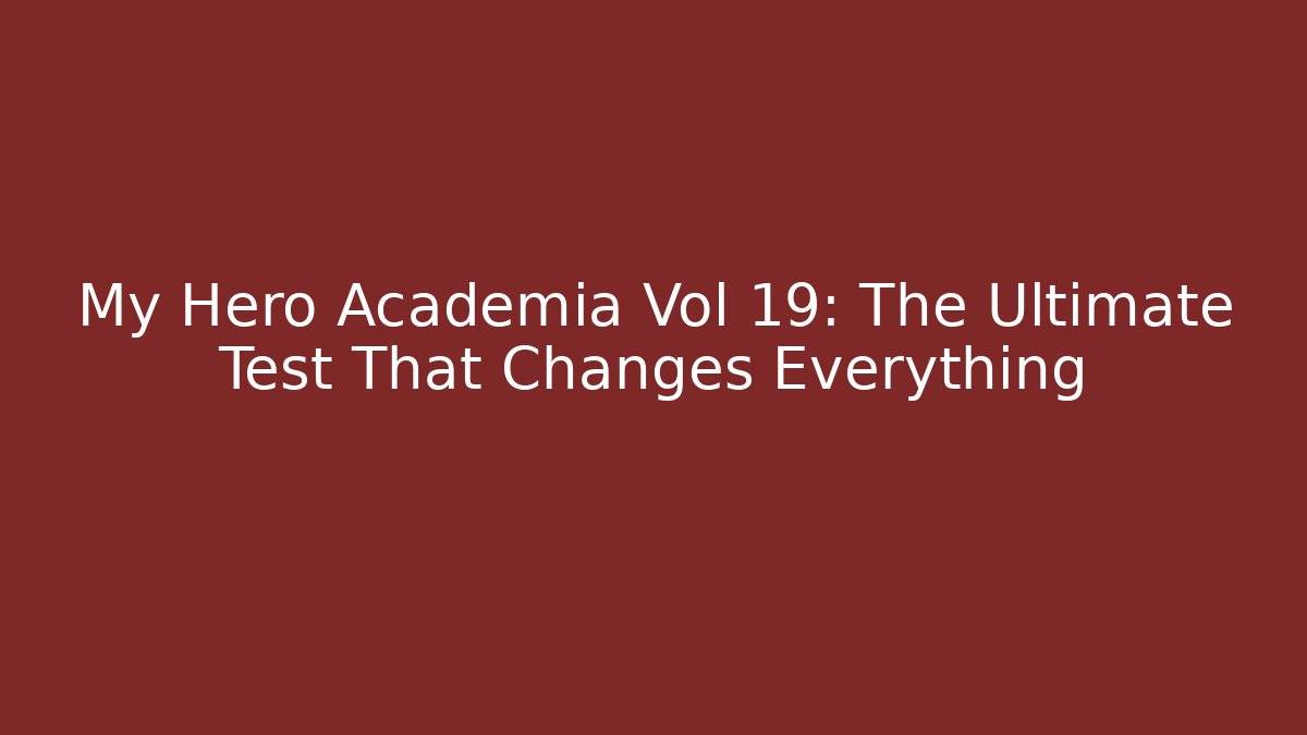 My Hero Academia Vol 19: The Ultimate Test That Changes Everything