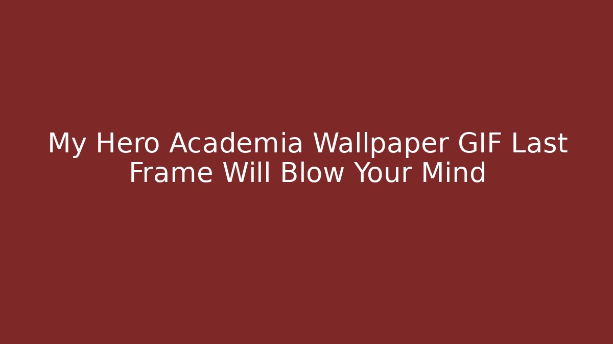 My Hero Academia Wallpaper GIF Last Frame Will Blow Your Mind - Critter Realm
