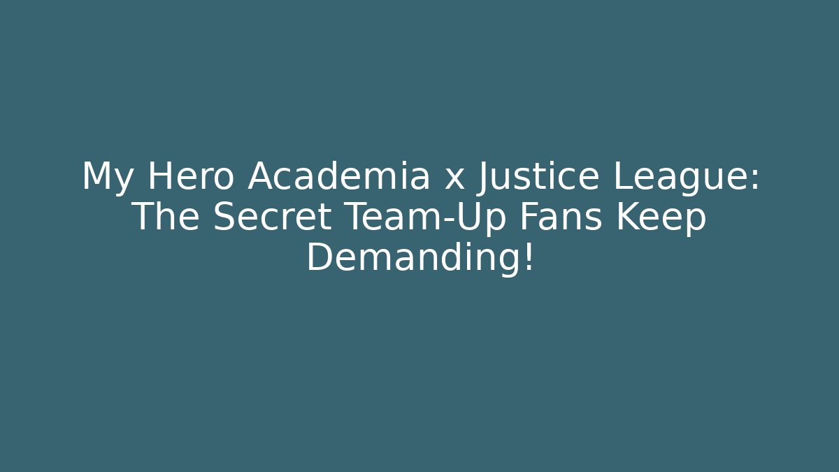 My Hero Academia x Justice League: The Secret Team-Up Fans Keep Demanding!