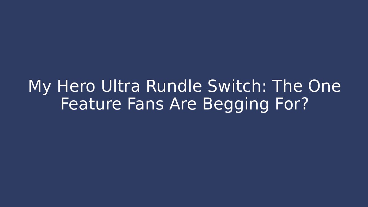 My Hero Ultra Rundle Switch: The One Feature Fans Are Begging For?