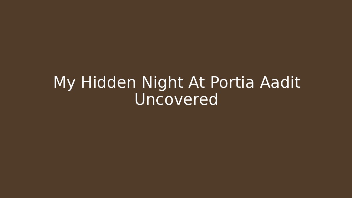 My Hidden Night At Portia Aadit Uncovered