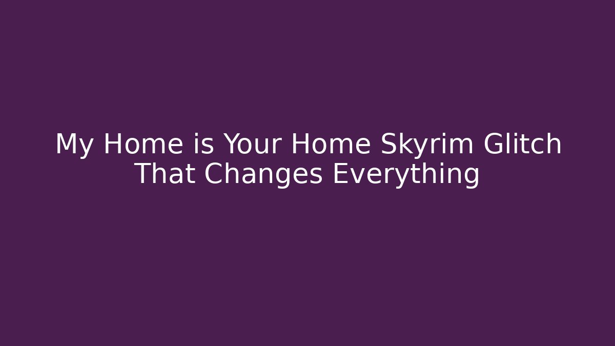 My Home is Your Home Skyrim Glitch That Changes Everything