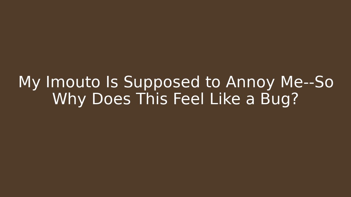 My Imouto Is Supposed to Annoy Me—So Why Does This Feel Like a Bug?