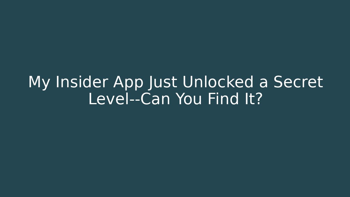 My Insider App Just Unlocked a Secret Level—Can You Find It?