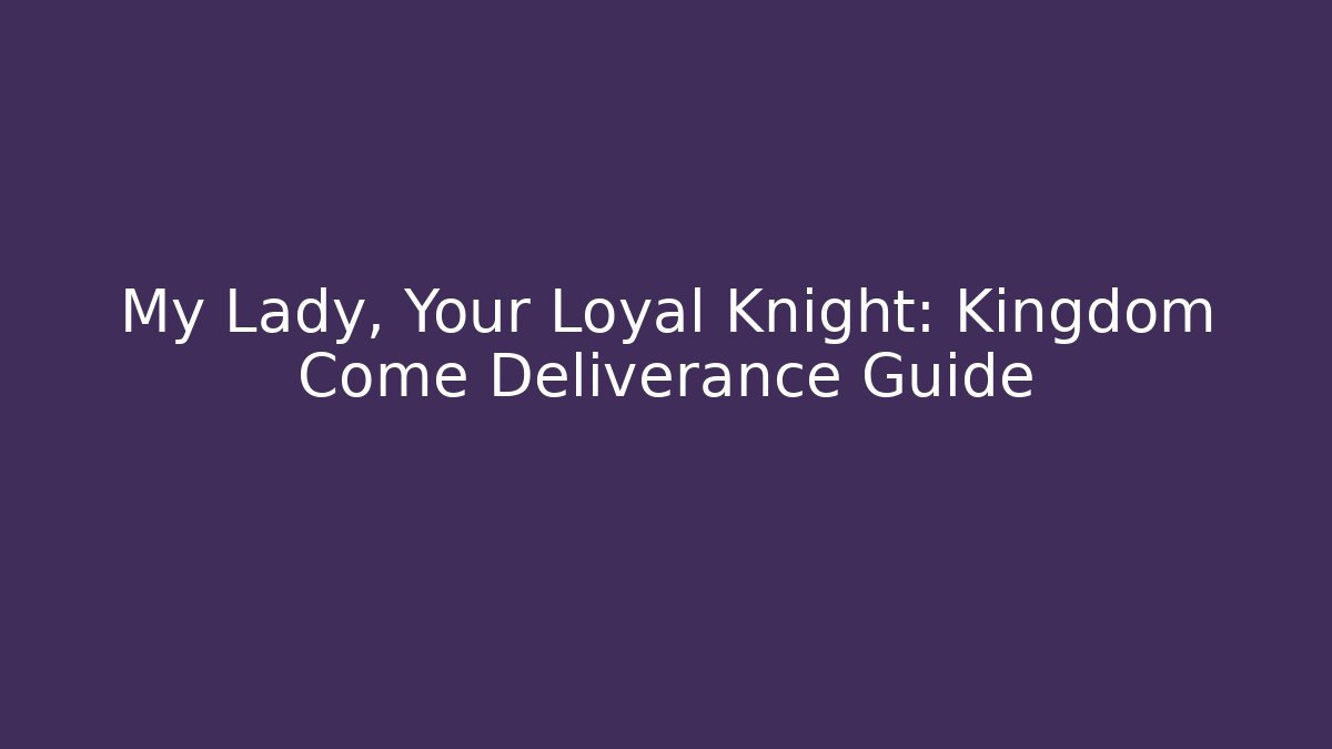 My Lady, Your Loyal Knight: Kingdom Come Deliverance Guide