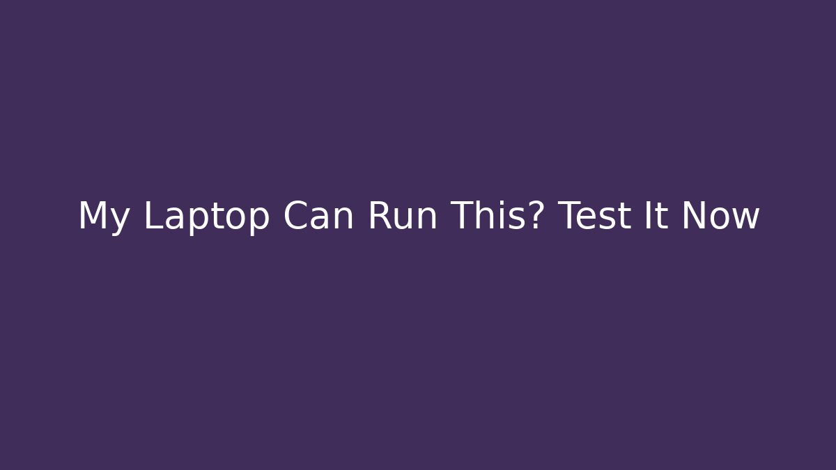 My Laptop Can Run This? Test It Now