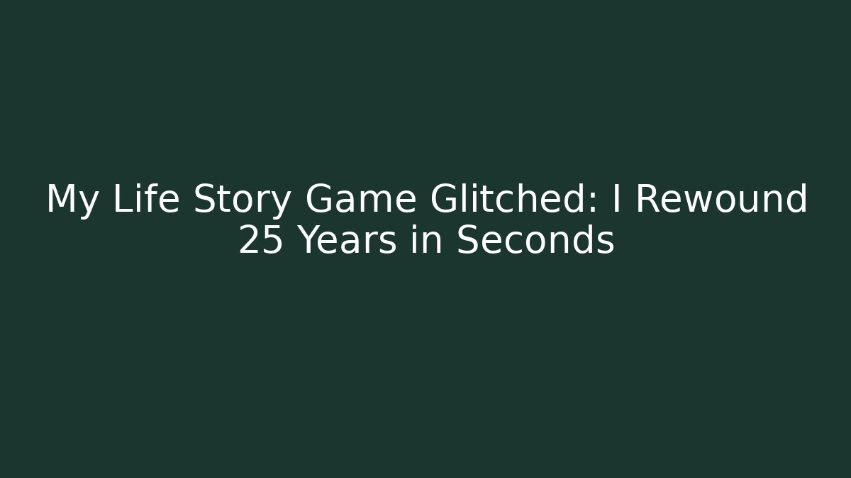 My Life Story Game Glitched: I Rewound 25 Years in Seconds