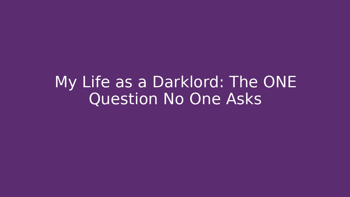 My Life as a Darklord: The ONE Question No One Asks