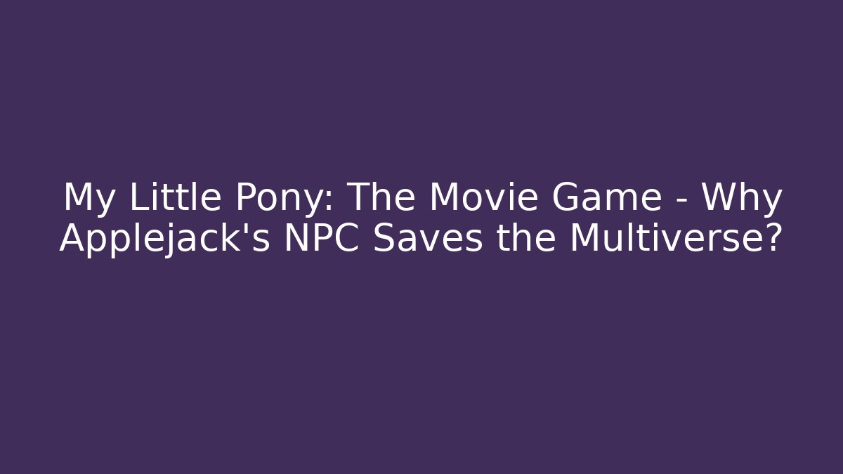 My Little Pony: The Movie Game - Why Applejack's NPC Saves the Multiverse?