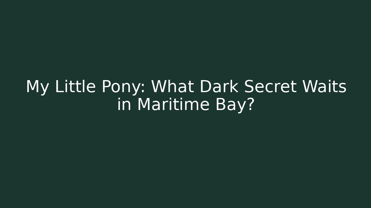 My Little Pony: What Dark Secret Waits in Maritime Bay?